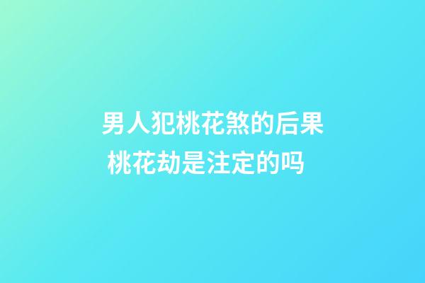 男人犯桃花煞的后果 桃花劫是注定的吗